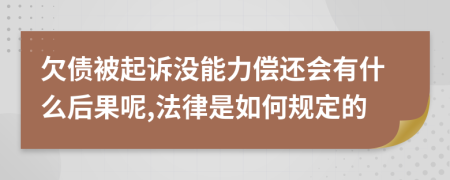 欠债被起诉没能力偿还会有什么后果呢,法律是如何规定的