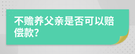 不赡养父亲是否可以赔偿款？