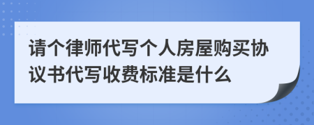 请个律师代写个人房屋购买协议书代写收费标准是什么