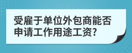 受雇于单位外包商能否申请工作用途工资?