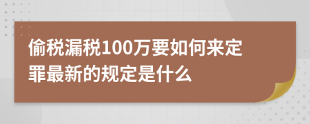 偷税漏税100万要如何来定罪最新的规定是什么