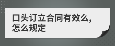 口头订立合同有效么,怎么规定