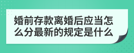 婚前存款离婚后应当怎么分最新的规定是什么