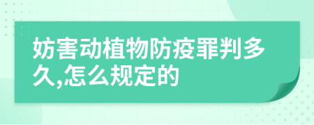 妨害动植物防疫罪判多久,怎么规定的