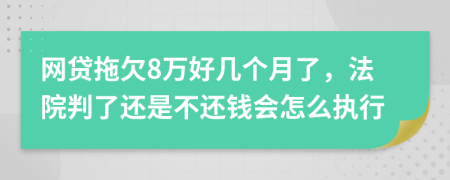 网贷拖欠8万好几个月了，法院判了还是不还钱会怎么执行