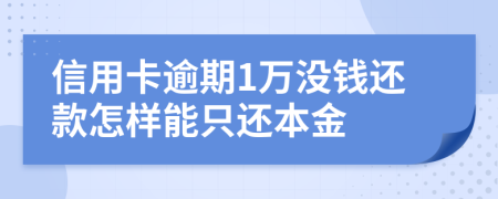信用卡逾期1万没钱还款怎样能只还本金