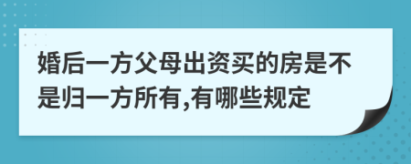 婚后一方父母出资买的房是不是归一方所有,有哪些规定