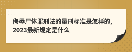 侮辱尸体罪刑法的量刑标准是怎样的,2023最新规定是什么