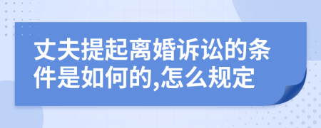 丈夫提起离婚诉讼的条件是如何的,怎么规定