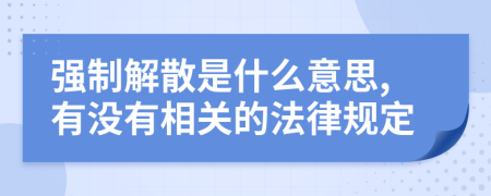 强制解散是什么意思,有没有相关的法律规定