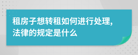 租房子想转租如何进行处理,法律的规定是什么