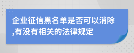 企业征信黑名单是否可以消除,有没有相关的法律规定