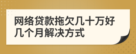 网络贷款拖欠几十万好几个月解决方式