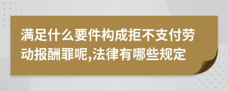 满足什么要件构成拒不支付劳动报酬罪呢,法律有哪些规定