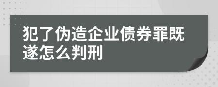 犯了伪造企业债券罪既遂怎么判刑