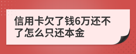 信用卡欠了钱6万还不了怎么只还本金