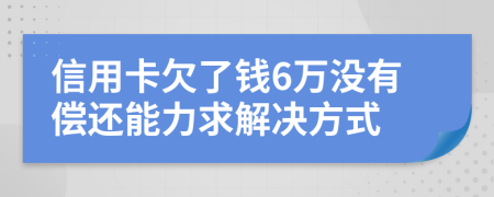 信用卡欠了钱6万没有偿还能力求解决方式