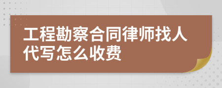 工程勘察合同律师找人代写怎么收费