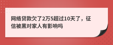 网络贷款欠了2万5超过10天了，征信被黑对家人有影响吗