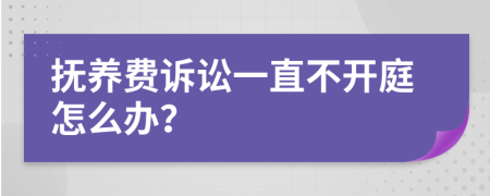 抚养费诉讼一直不开庭怎么办？