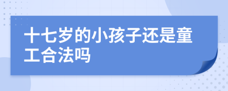 十七岁的小孩子还是童工合法吗