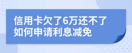 信用卡欠了6万还不了如何申请利息减免