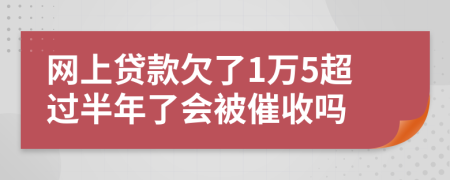 网上贷款欠了1万5超过半年了会被催收吗
