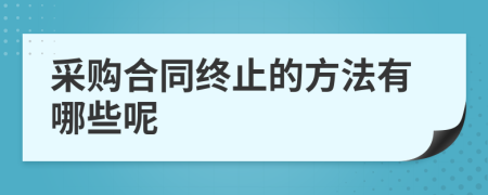 采购合同终止的方法有哪些呢