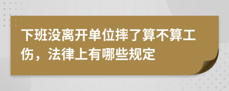 下班没离开单位摔了算不算工伤，法律上有哪些规定