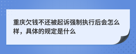 重庆欠钱不还被起诉强制执行后会怎么样，具体的规定是什么