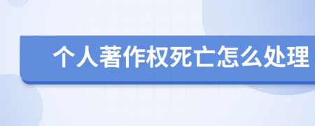 个人著作权死亡怎么处理