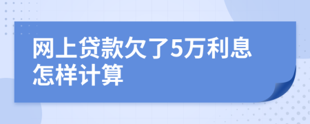 网上贷款欠了5万利息怎样计算