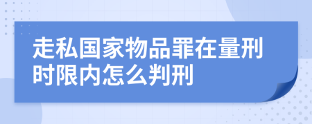 走私国家物品罪在量刑时限内怎么判刑