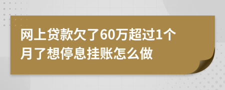 网上贷款欠了60万超过1个月了想停息挂账怎么做