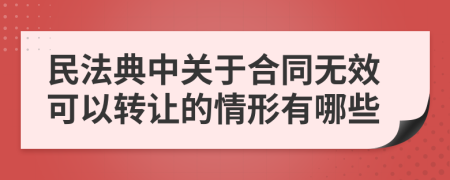 民法典中关于合同无效可以转让的情形有哪些