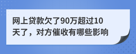 网上贷款欠了90万超过10天了，对方催收有哪些影响