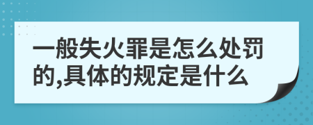 一般失火罪是怎么处罚的,具体的规定是什么