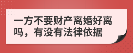 一方不要财产离婚好离吗，有没有法律依据