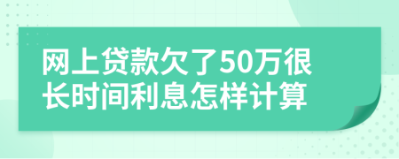 网上贷款欠了50万很长时间利息怎样计算