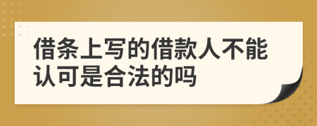 借条上写的借款人不能认可是合法的吗