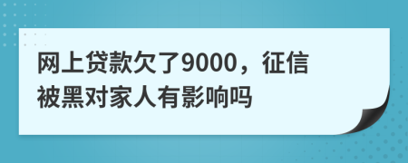 网上贷款欠了9000，征信被黑对家人有影响吗