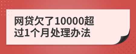 网贷欠了10000超过1个月处理办法