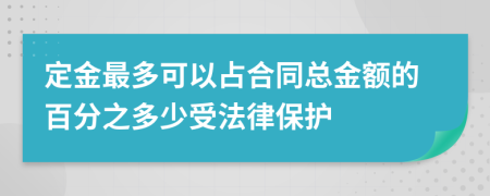 定金最多可以占合同总金额的百分之多少受法律保护