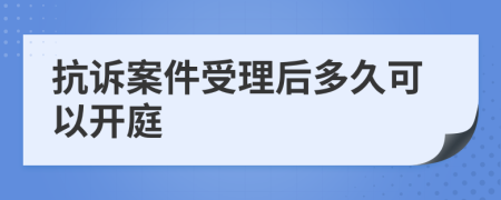 抗诉案件受理后多久可以开庭