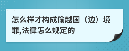 怎么样才构成偷越国（边）境罪,法律怎么规定的