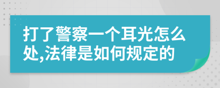 打了警察一个耳光怎么处,法律是如何规定的