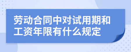 劳动合同中对试用期和工资年限有什么规定