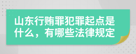 山东行贿罪犯罪起点是什么，有哪些法律规定