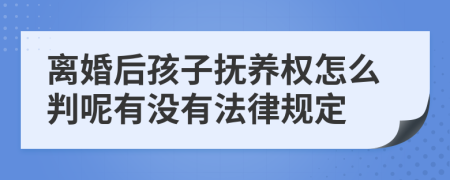 离婚后孩子抚养权怎么判呢有没有法律规定