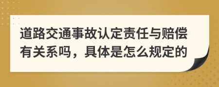 道路交通事故认定责任与赔偿有关系吗，具体是怎么规定的